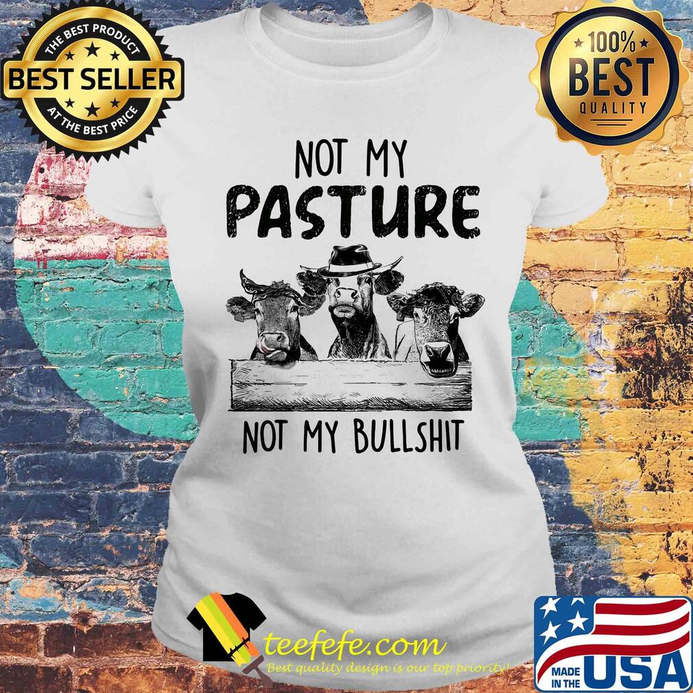 Cows not my pasture not my bullshit s Laides tee Cows not my pasture not my bullshit s Laides tee