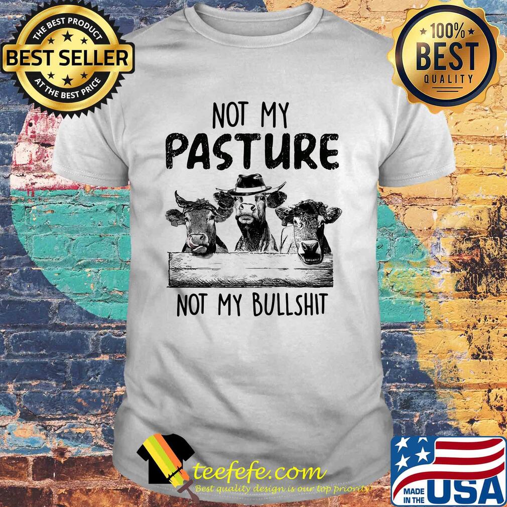 Cows not my pasture not my bullshit shirt