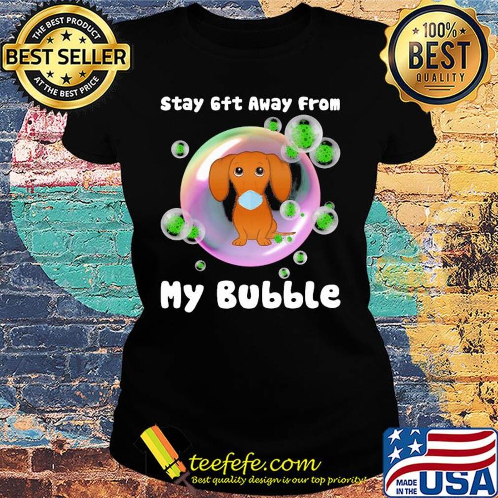 Dachshund stay 6ft away from my bubble coronavirus s Ladies tee Dachshund stay 6ft away from my bubble coronavirus s Ladies tee