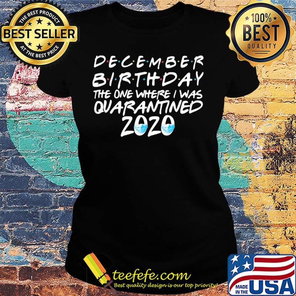 December birthday the one where i was quarantined 2020 mask covid-19 s Ladies tee December birthday the one where i was quarantined 2020 mask covid-19 s Ladies tee