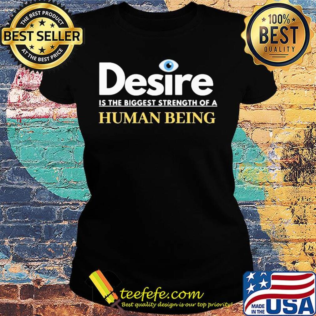 Desire is the biggest strength of a human being eye s Ladies tee Desire is the biggest strength of a human being eye s Ladies tee
