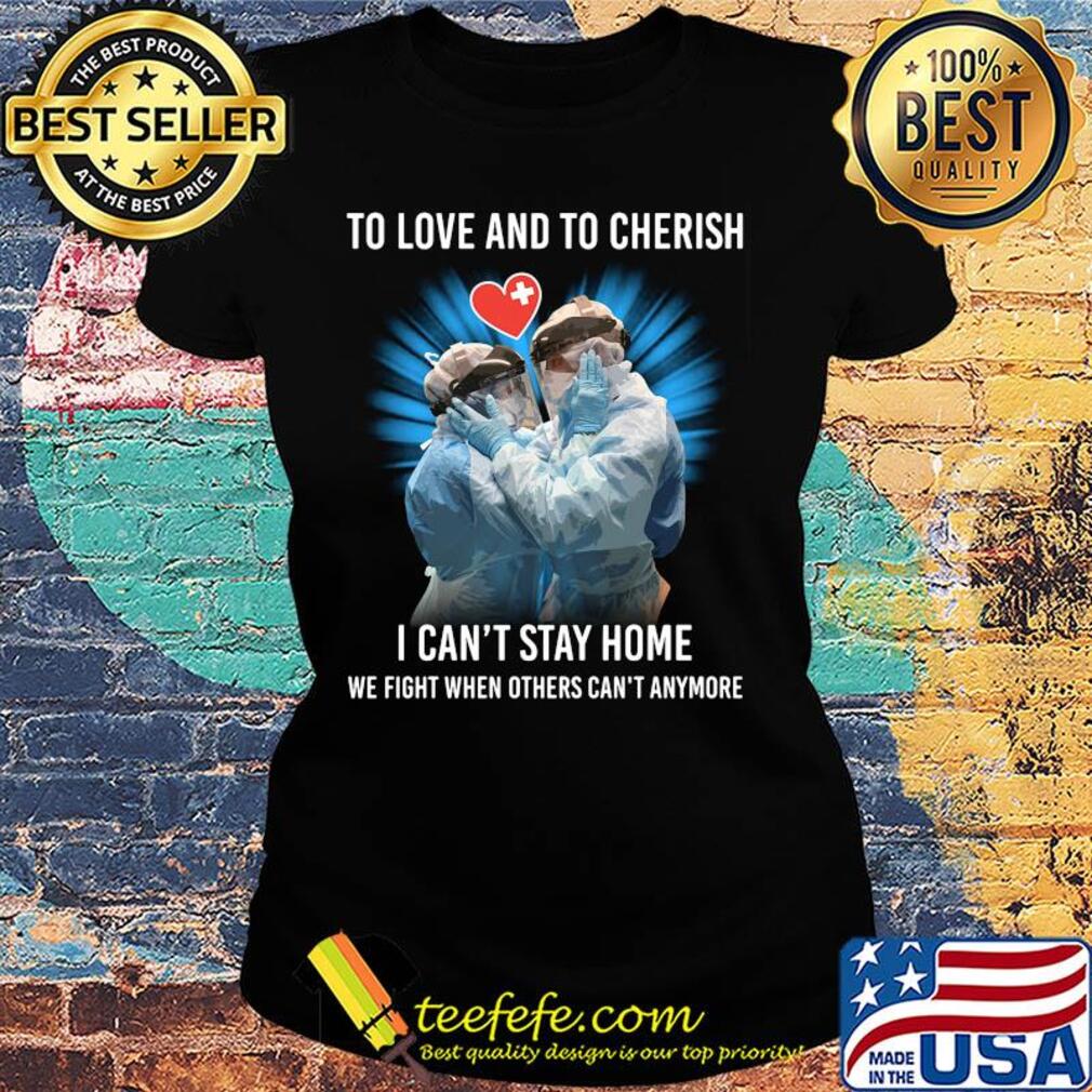 Doctor to love and to cherish I can't stay home we fight when others can't anymore s Ladies tee Doctor to love and to cherish I can't stay home we fight when others can't anymore s Ladies tee
