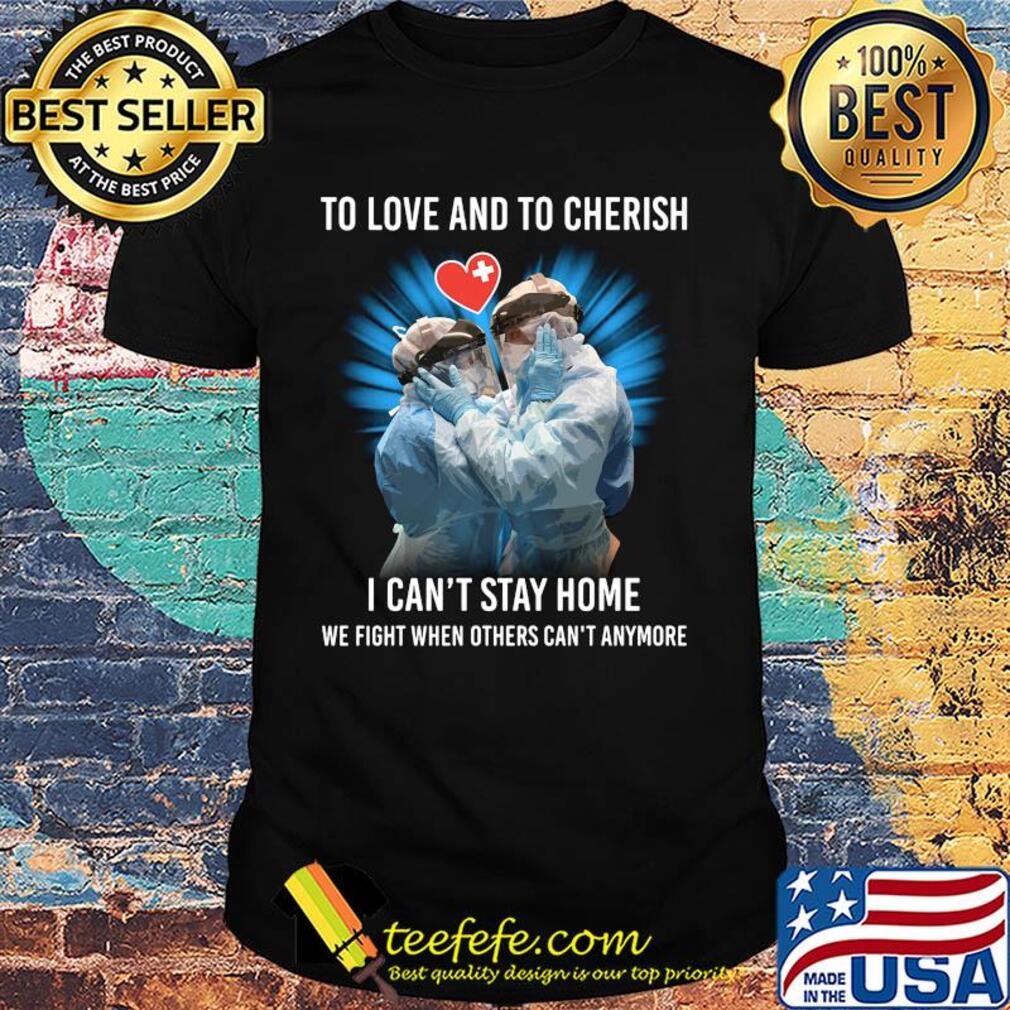 Doctor to love and to cherish I can't stay home we fight when others can't anymore shirt