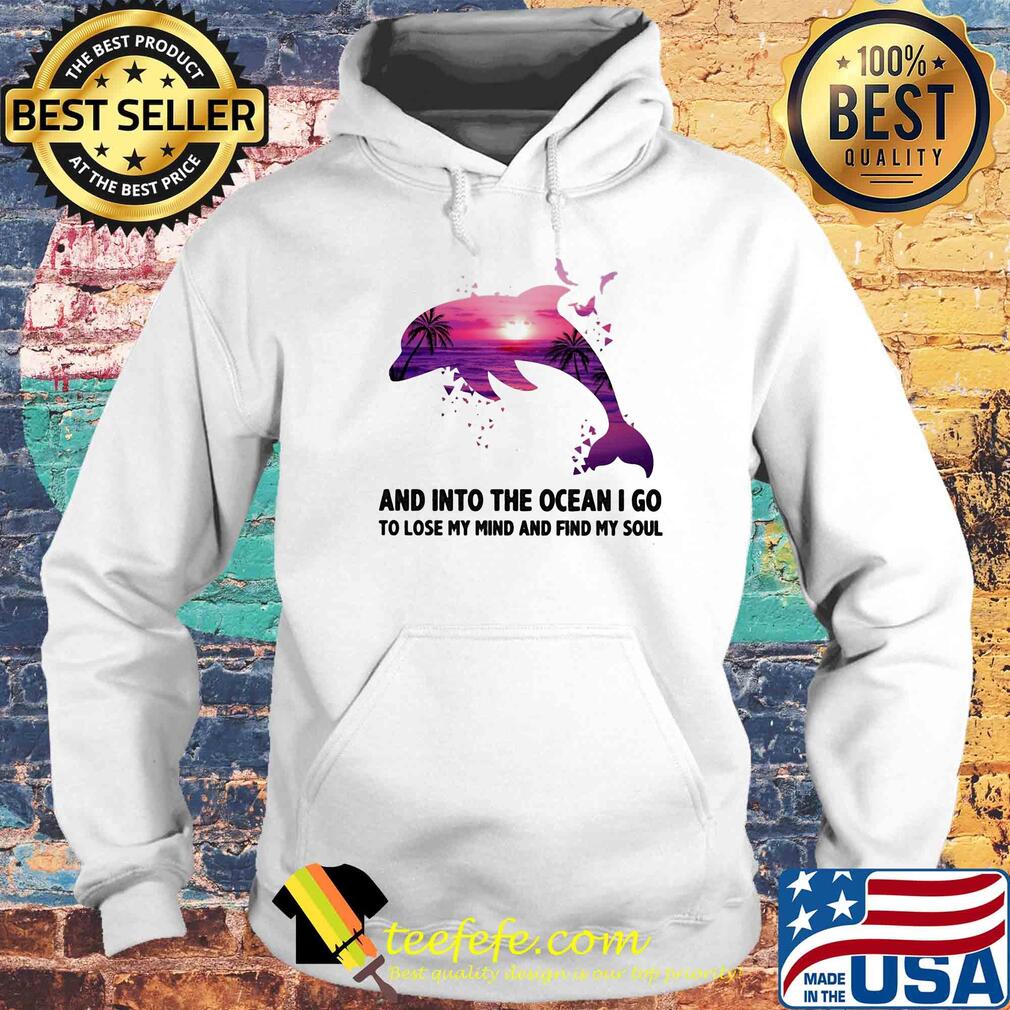 Dolphin and into the ocean I go to lose my mind and find my soul s Hoodie Dolphin and into the ocean I go to lose my mind and find my soul s Hoodie