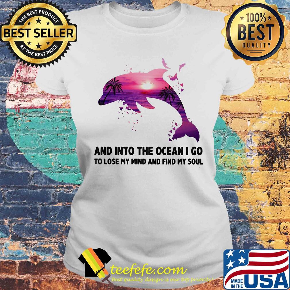 Dolphin and into the ocean I go to lose my mind and find my soul s Laides tee Dolphin and into the ocean I go to lose my mind and find my soul s Laides tee