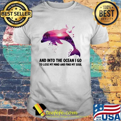 Dolphin and into the ocean I go to lose my mind and find my soul shirt