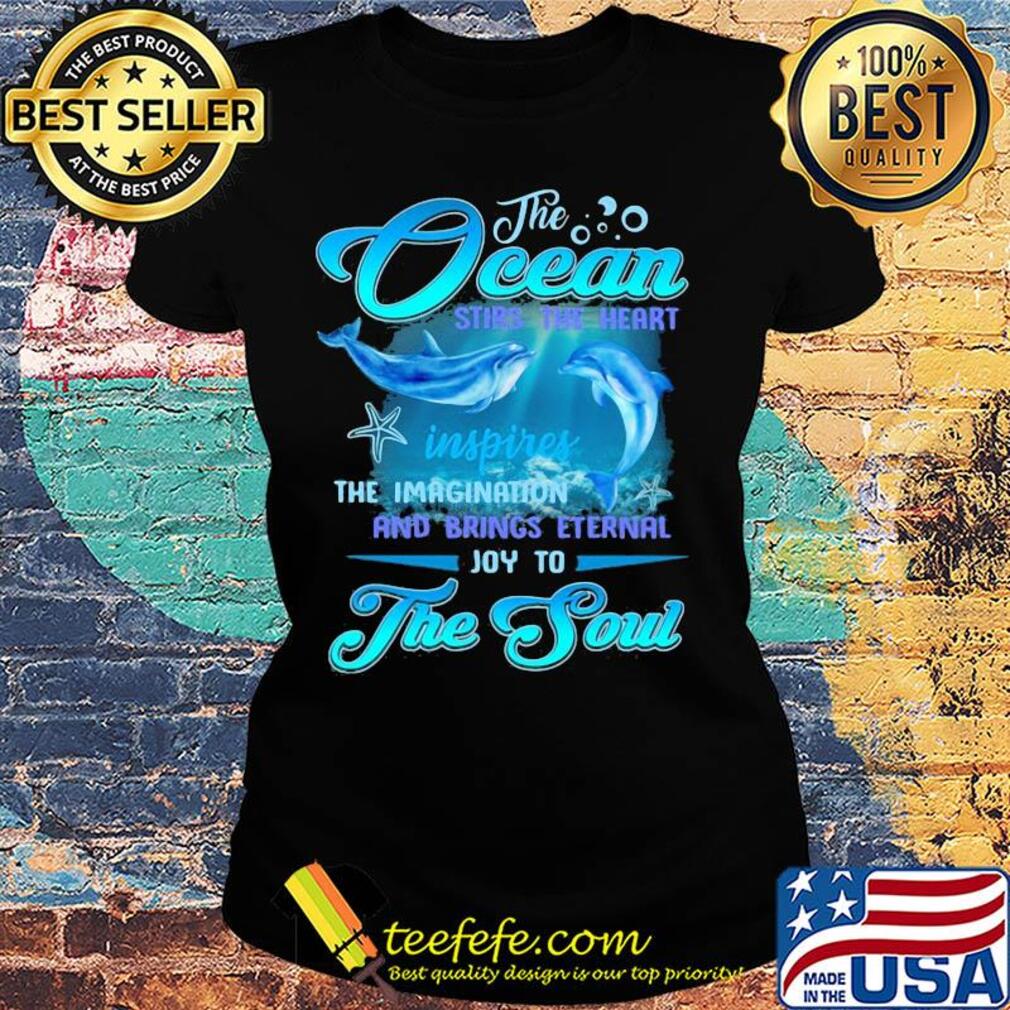 Dolphin the Ocean stirs the heart inspires the imagination and brings eternal joy to the soul s Ladies tee Dolphin the Ocean stirs the heart inspires the imagination and brings eternal joy to the soul s Ladies tee