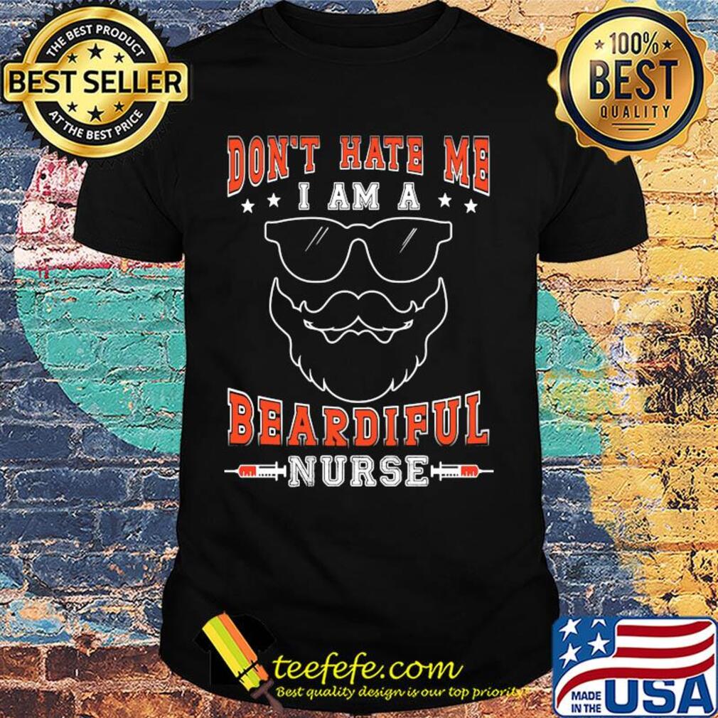 Don't hate me I am a Beardiful nurse shirt