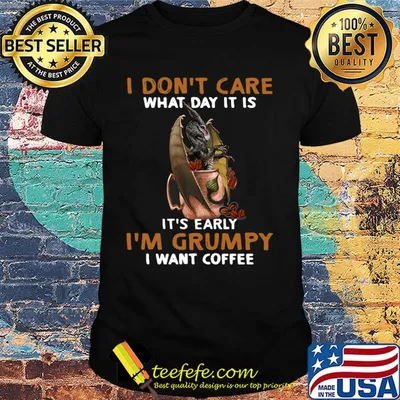 Dragon I don't care what day it is it's early I'm Grumpy I want coffee shirt