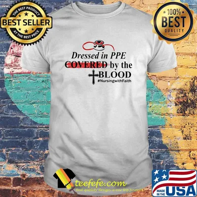 Dressed in PPE Covered by the Blood #nursingwithFaith shirt