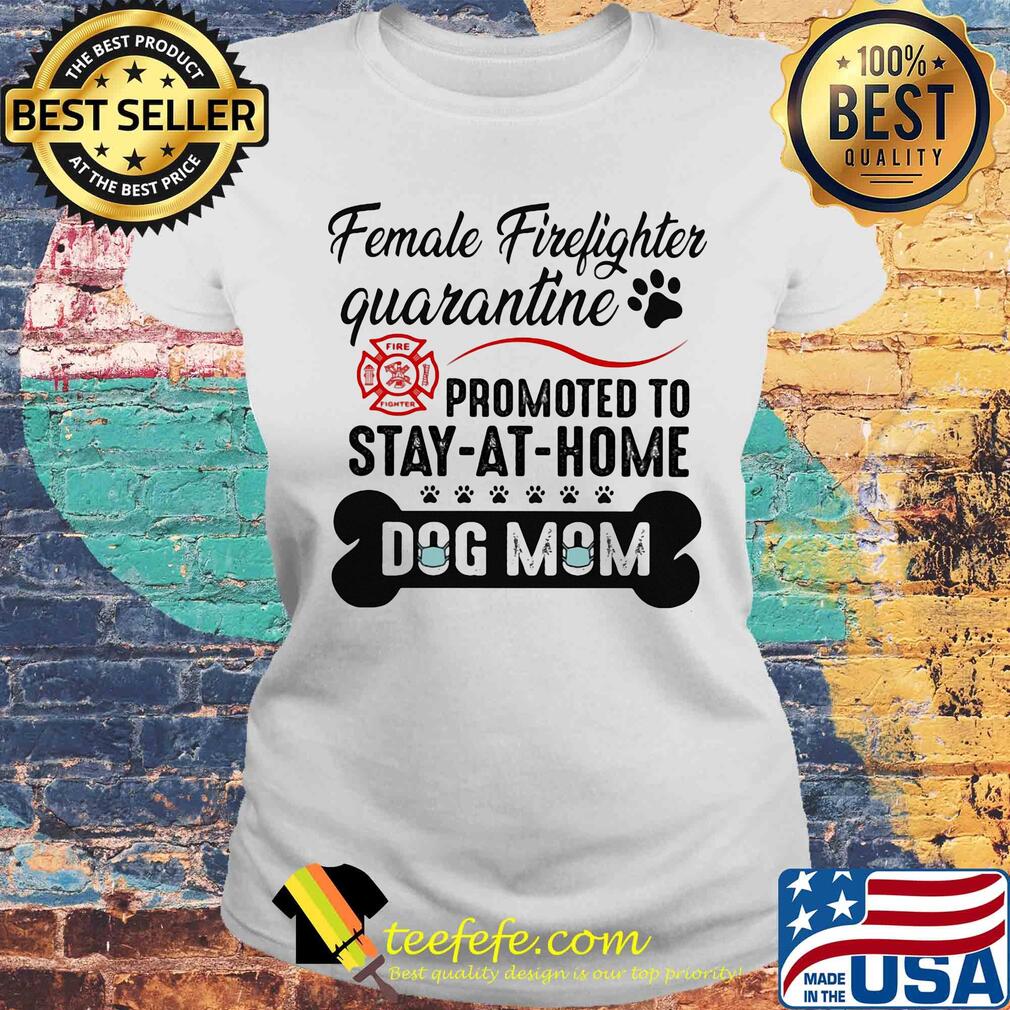 Female firefighter quarantine promoted to stay-at-home dog mom mask s Laides tee Female firefighter quarantine promoted to stay-at-home dog mom mask s Laides tee
