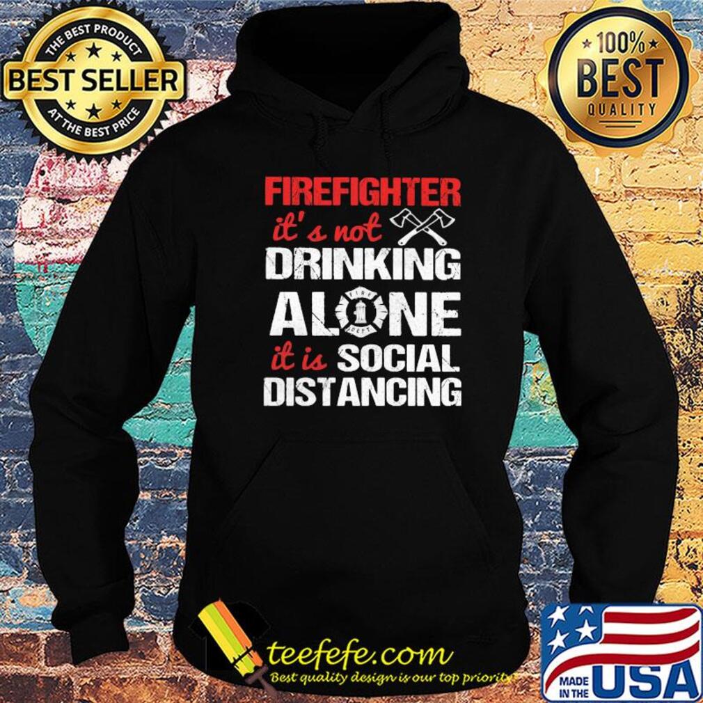 Firefighter it's not drinking alone it is social distancing s Hoodie Firefighter it's not drinking alone it is social distancing s Hoodie