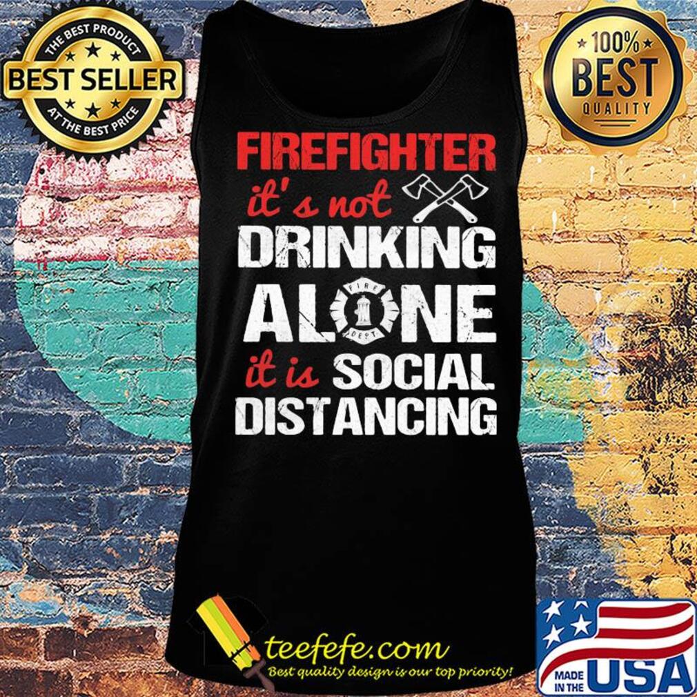 Firefighter it's not drinking alone it is social distancing s Tank top Firefighter it's not drinking alone it is social distancing s Tank top