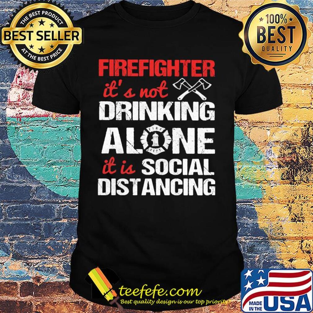 Firefighter it's not drinking alone it is social distancing shirt Firefighter it's not drinking alone it is social distancing shirt