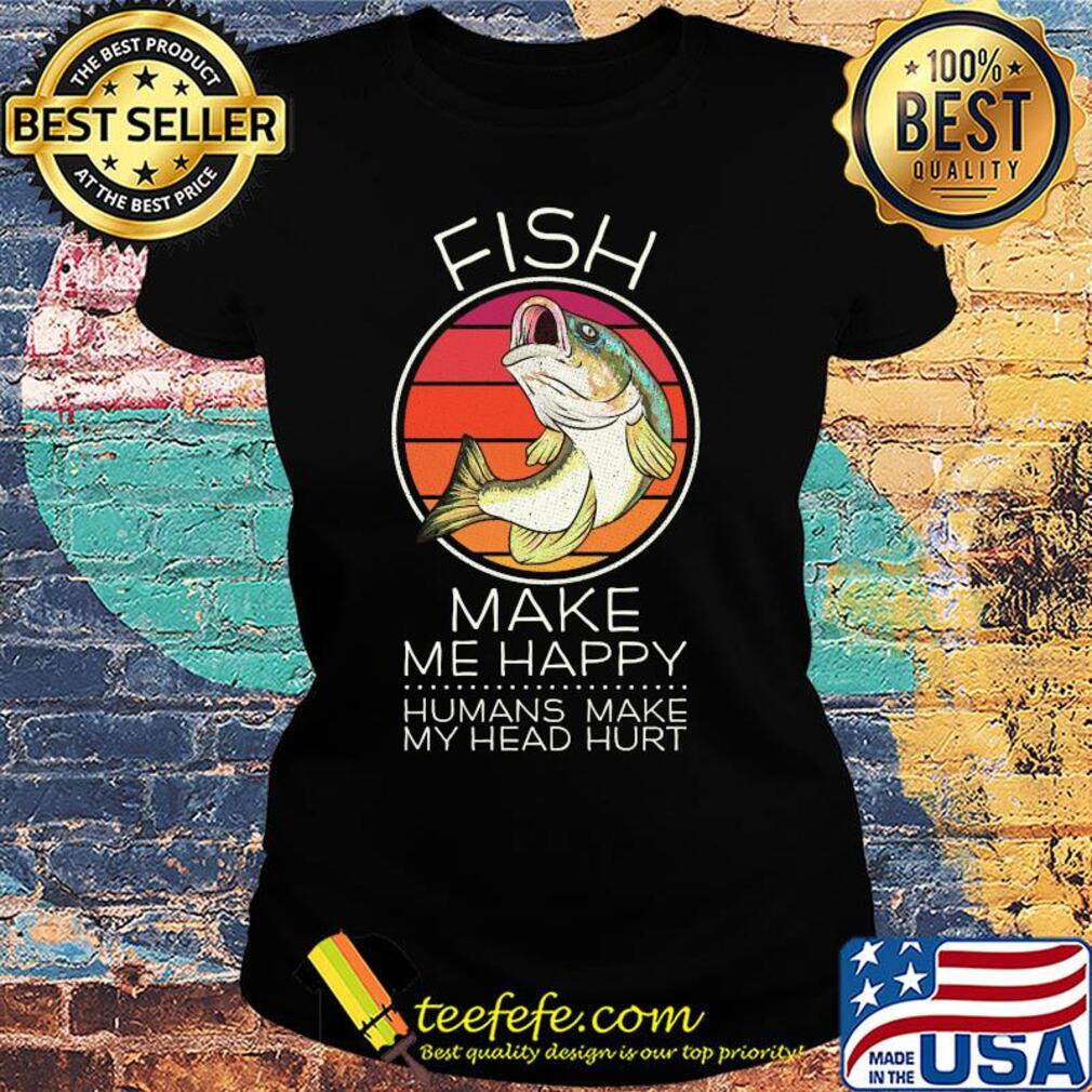 Fish make me happy humans make my head hurt vintage s Ladies tee Fish make me happy humans make my head hurt vintage s Ladies tee