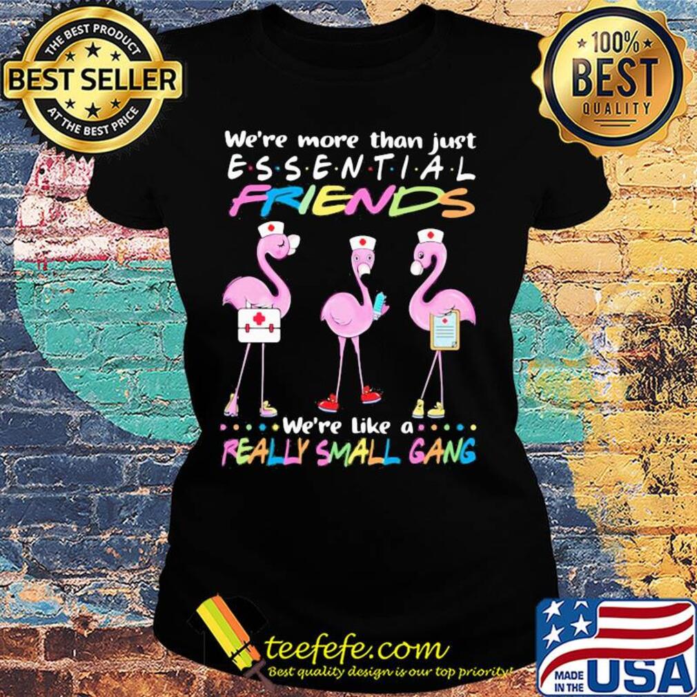 Flamingo nurse we're more than just essential friends we're like a really small gang s Ladies tee Flamingo nurse we're more than just essential friends we're like a really small gang s Ladies tee