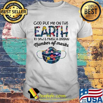 Flower god put me on this earth to accomplish a certain number of masks shirt