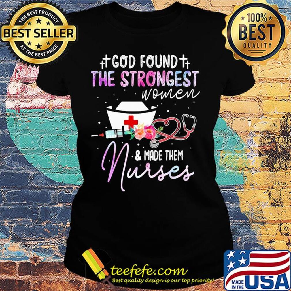 God found the strongest women and made them nurse flowers s Ladies tee God found the strongest women and made them nurse flowers s Ladies tee