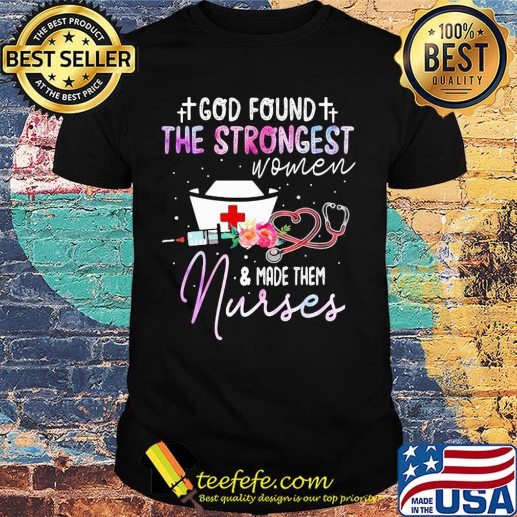 God found the strongest women and made them nurse flowers shirt