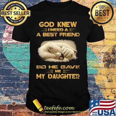 God Knew I Need A Best Friend So He Gave Me My Daughter shirt