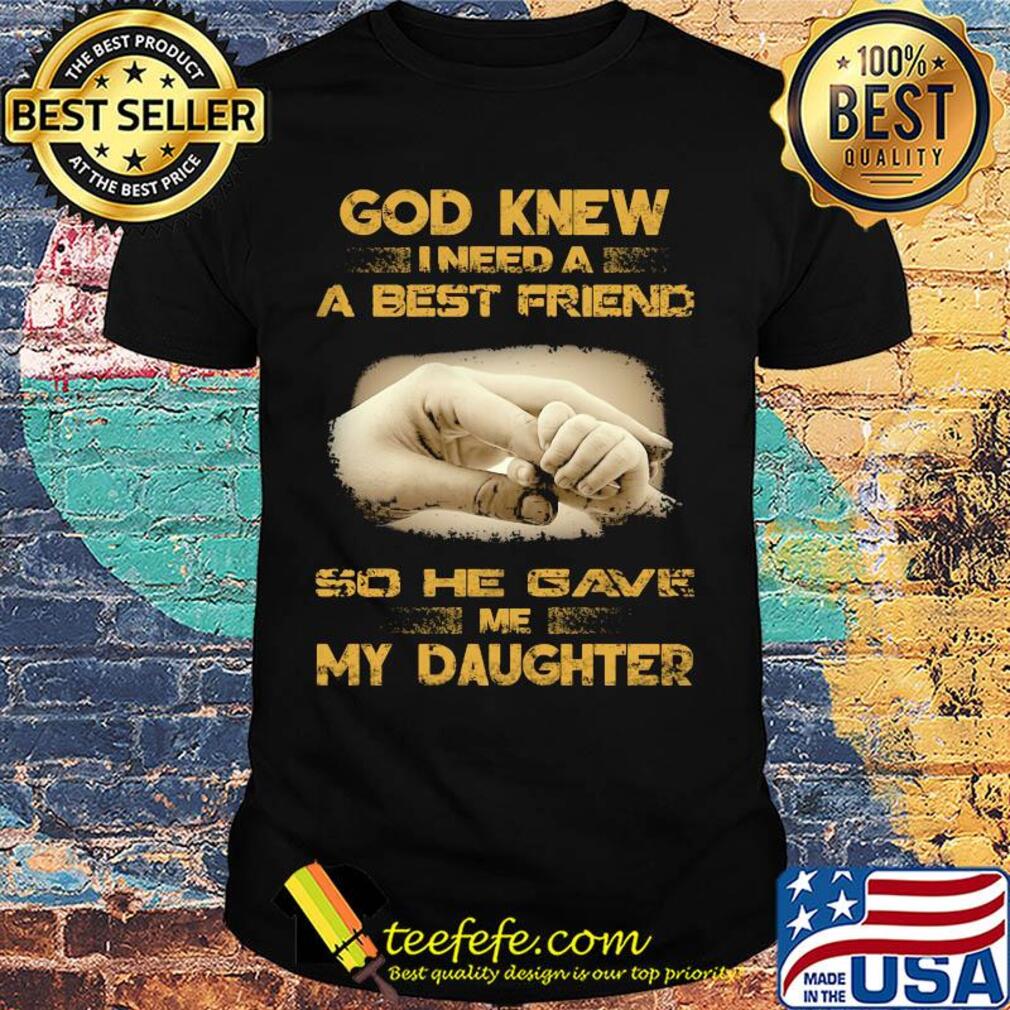 God Knew I Need A Best Friend So He Gave Me My Daughter shirt