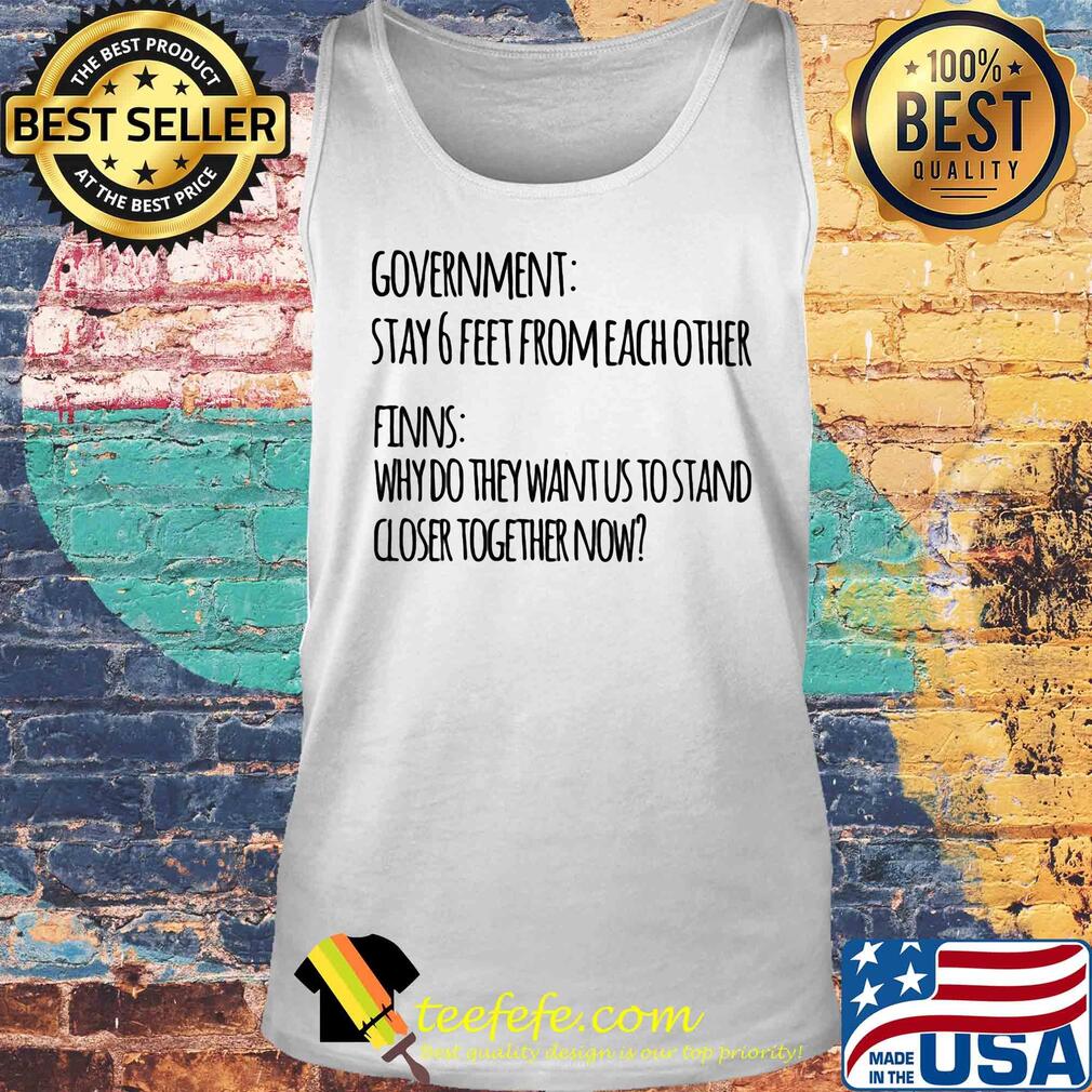 Government stay 6 feet from each other finns why do they want us to stand closer together now s Tank top Government stay 6 feet from each other finns why do they want us to stand closer together now s Tank top