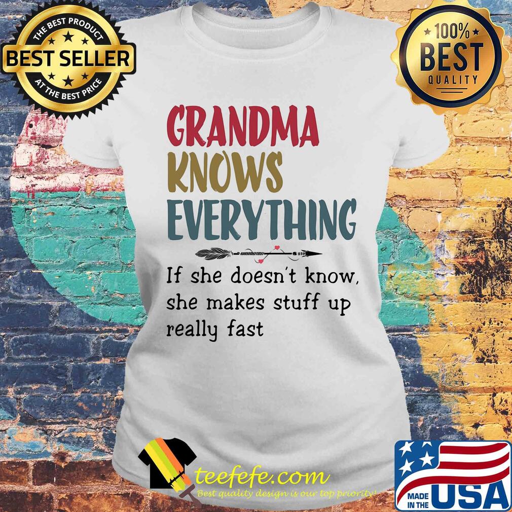 Grandma knows everything if she doesn’t know she makes stuff up really fast s Laides tee Grandma knows everything if she doesn’t know she makes stuff up really fast s Laides tee