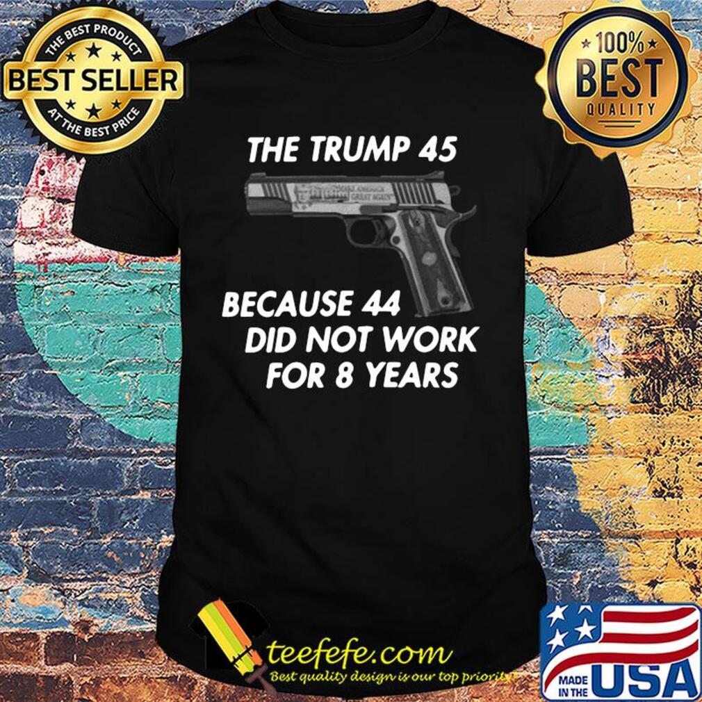 Gun the trump 45 because 44 did not work for 8 years shirt