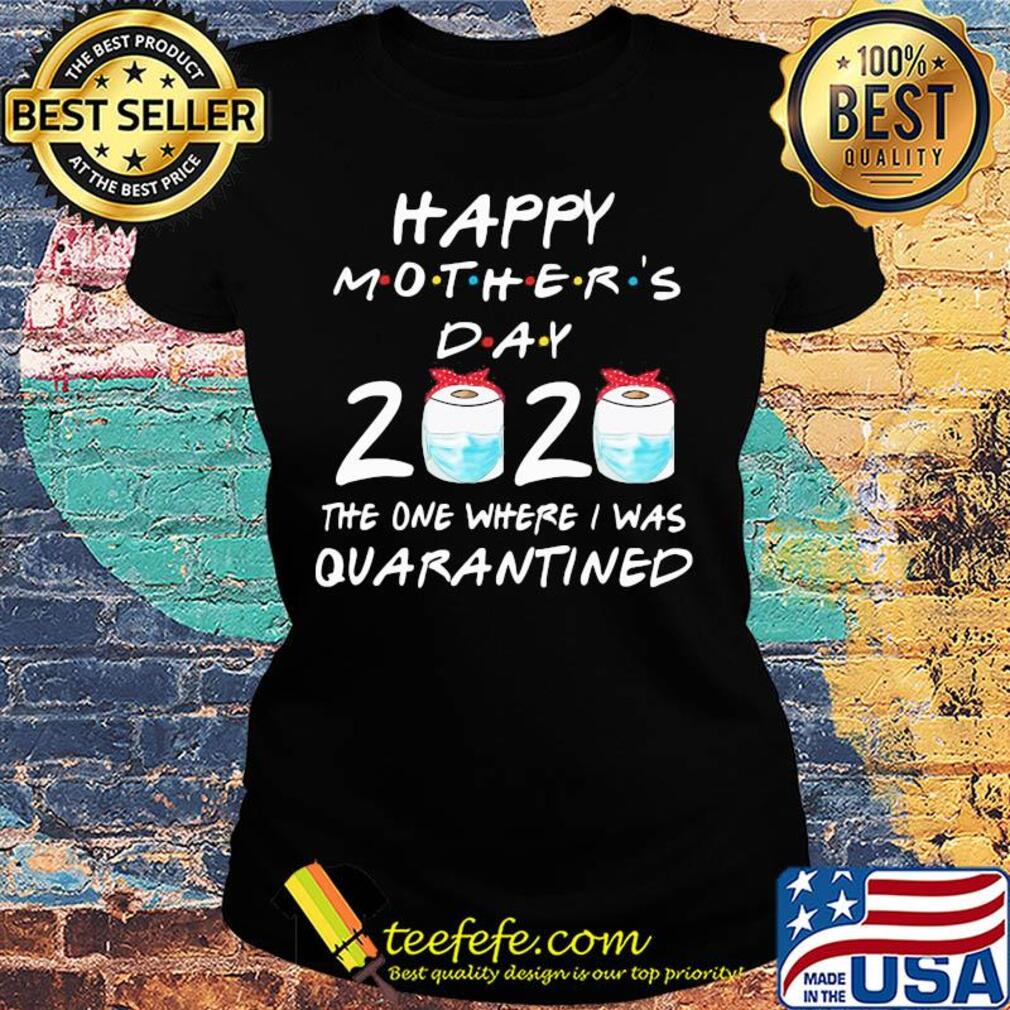Happy mother’s day 2020 the one where i was quarantined toilet paper mask covid-19 2020 s Ladies tee Happy mother’s day 2020 the one where i was quarantined toilet paper mask covid-19 2020 s Ladies tee