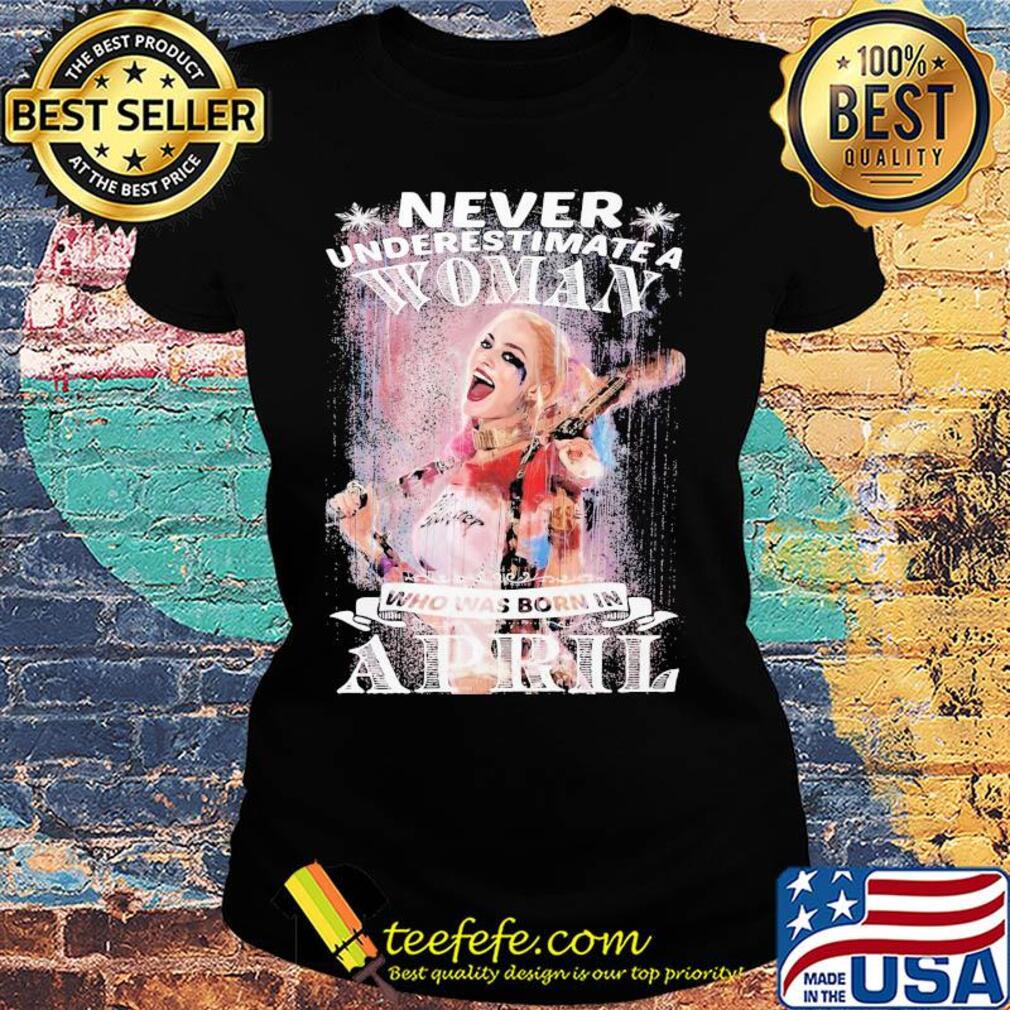 Harley quinn never underestimate a woman who was born in april snowflakes s Ladies tee Harley quinn never underestimate a woman who was born in april snowflakes s Ladies tee