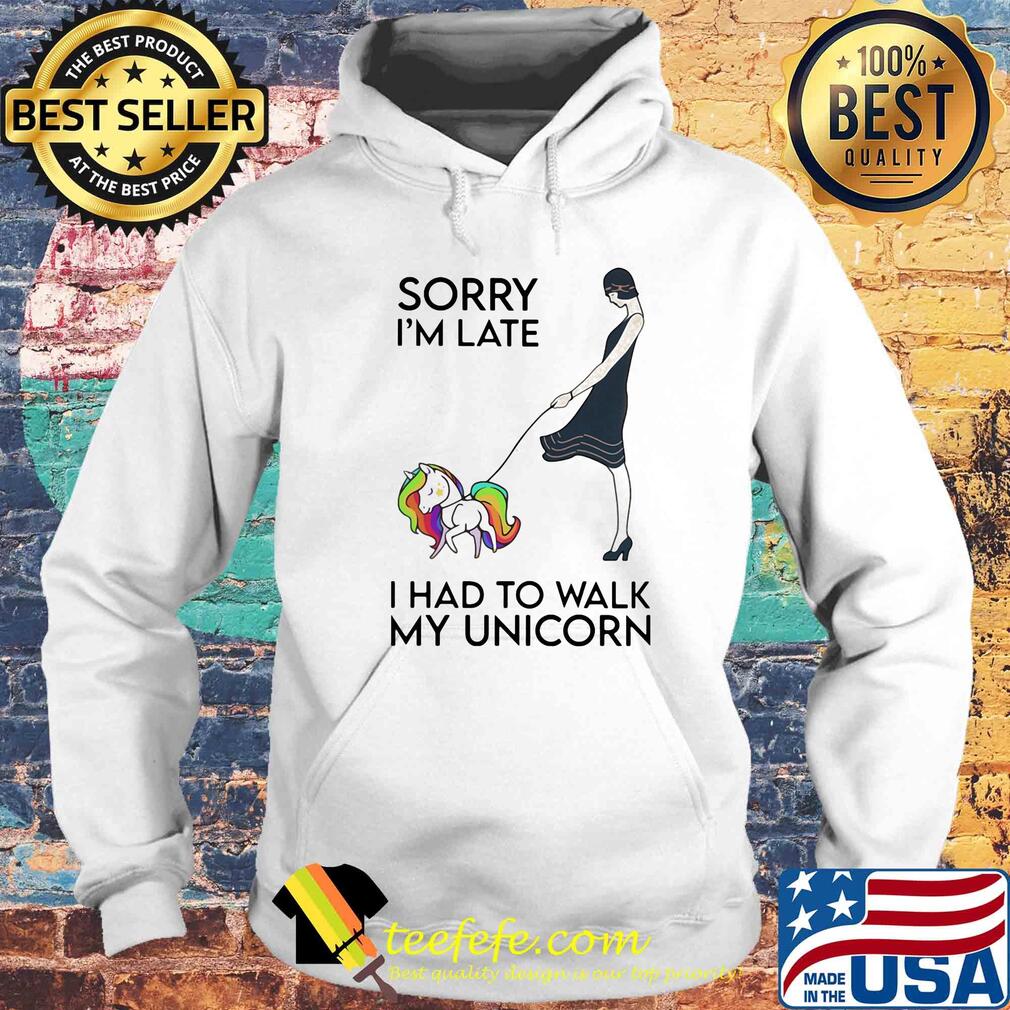 Her sorry i'm late i had to walk my unicorn s Hoodie Her sorry i'm late i had to walk my unicorn s Hoodie