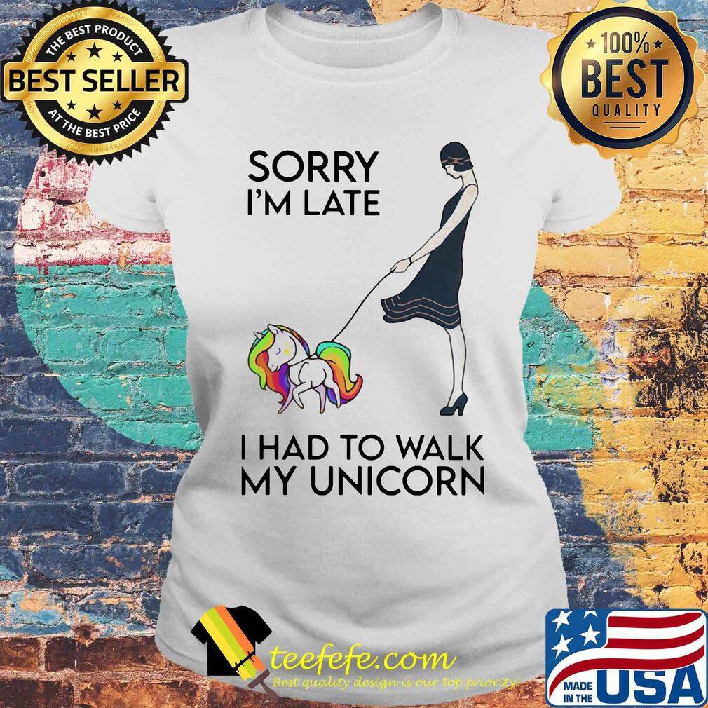 Her sorry i'm late i had to walk my unicorn s Laides tee Her sorry i'm late i had to walk my unicorn s Laides tee