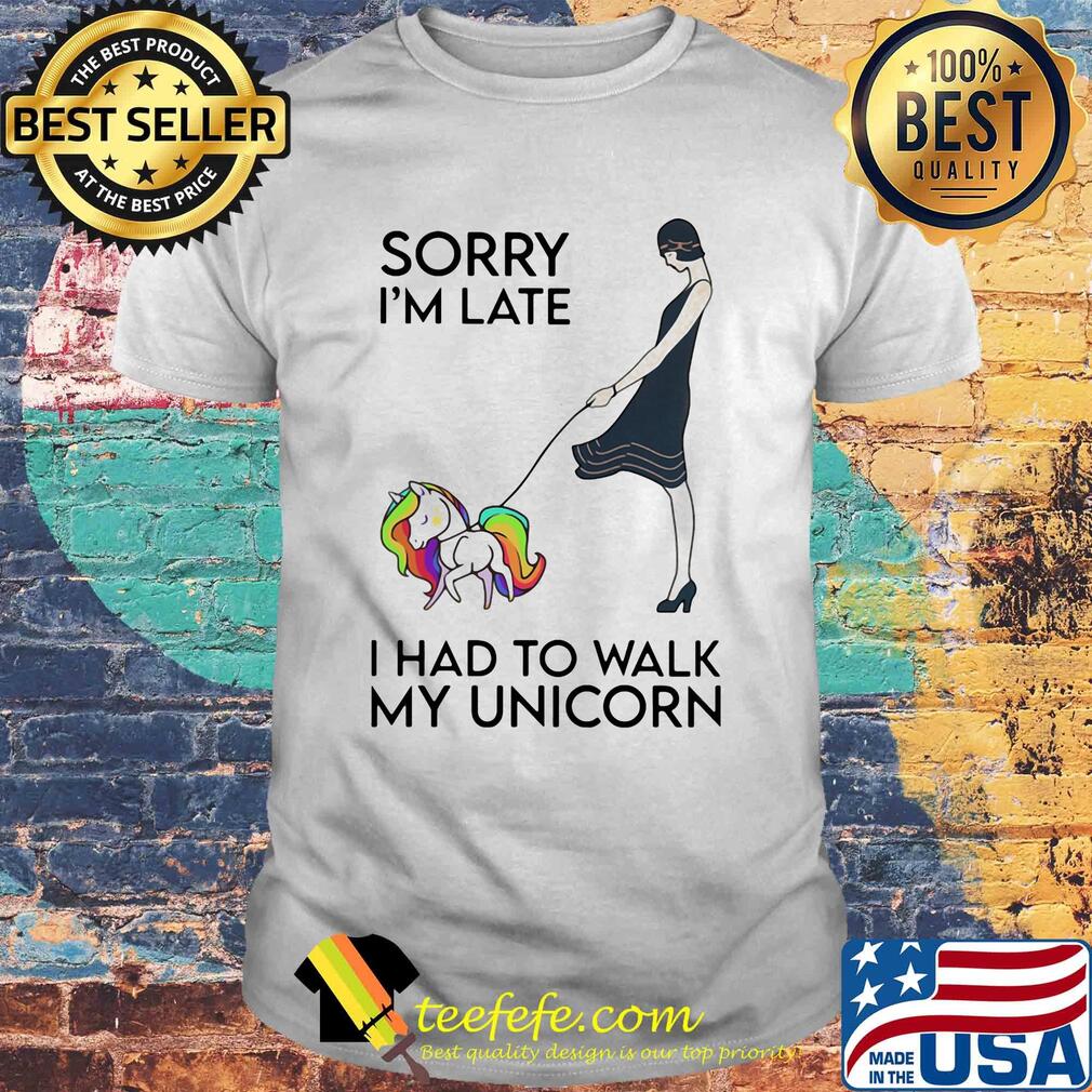 Her sorry i'm late i had to walk my unicorn shirt Her sorry i'm late i had to walk my unicorn shirt