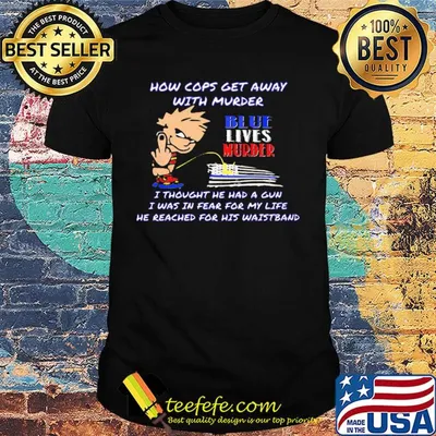 How cops get away with murder blue lives murder I thought he had a gun I was in fear for my life he reached for his waistband shirt