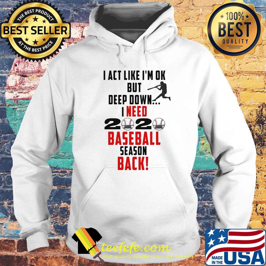 I act like I'm ok but deep down I need 2020 mask baseball season back s Hoodie I act like I'm ok but deep down I need 2020 mask baseball season back s Hoodie