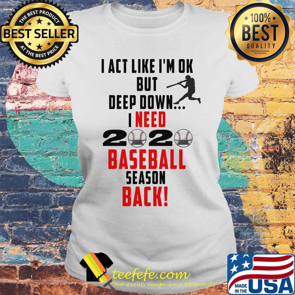 I act like I'm ok but deep down I need 2020 mask baseball season back s Laides tee I act like I'm ok but deep down I need 2020 mask baseball season back s Laides tee