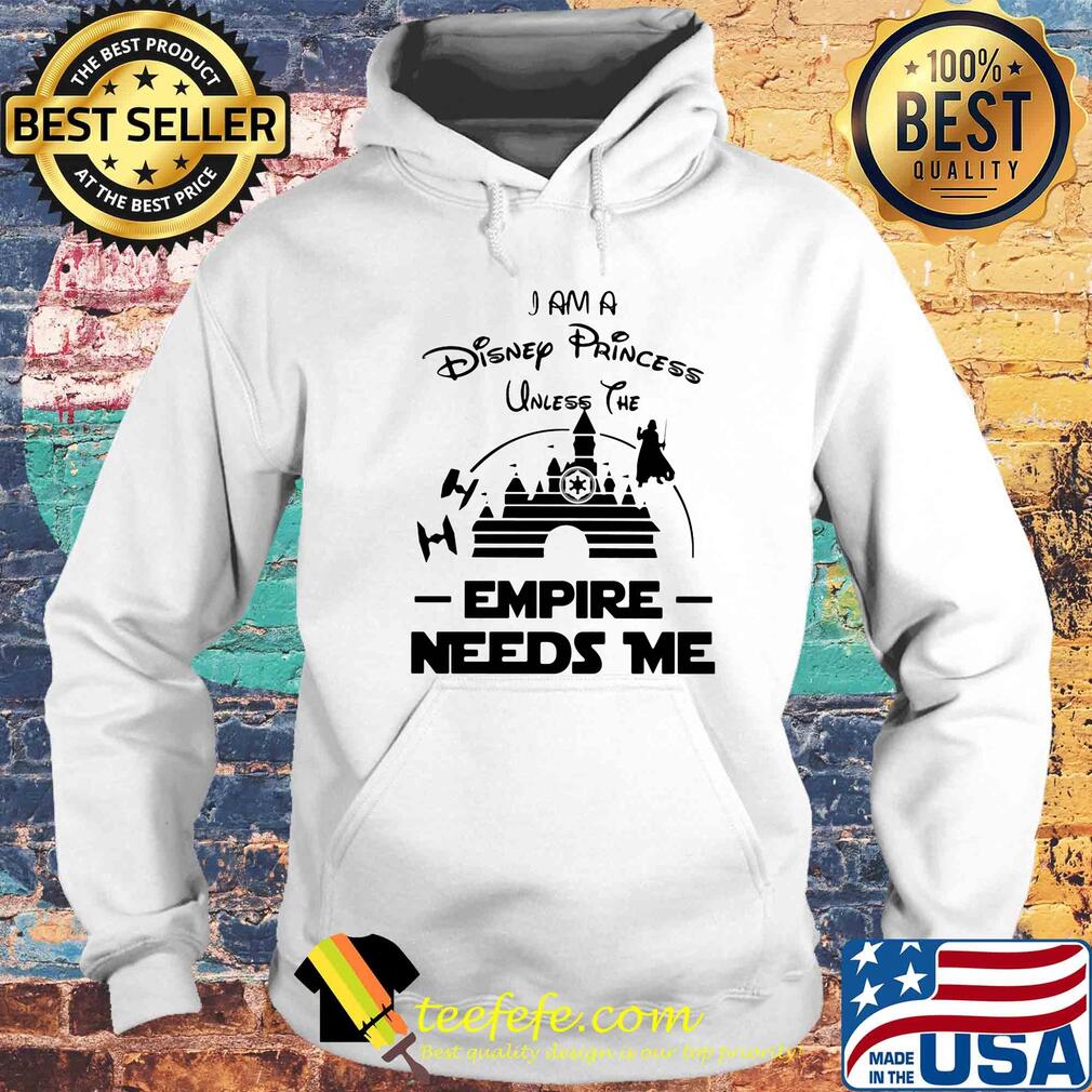 I am a disney princess unless the empire needs me Star wars s Hoodie I am a disney princess unless the empire needs me Star wars s Hoodie