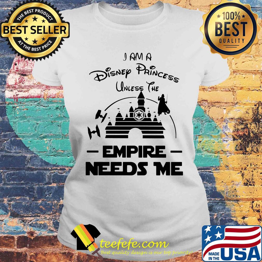 I am a disney princess unless the empire needs me Star wars s Laides tee I am a disney princess unless the empire needs me Star wars s Laides tee
