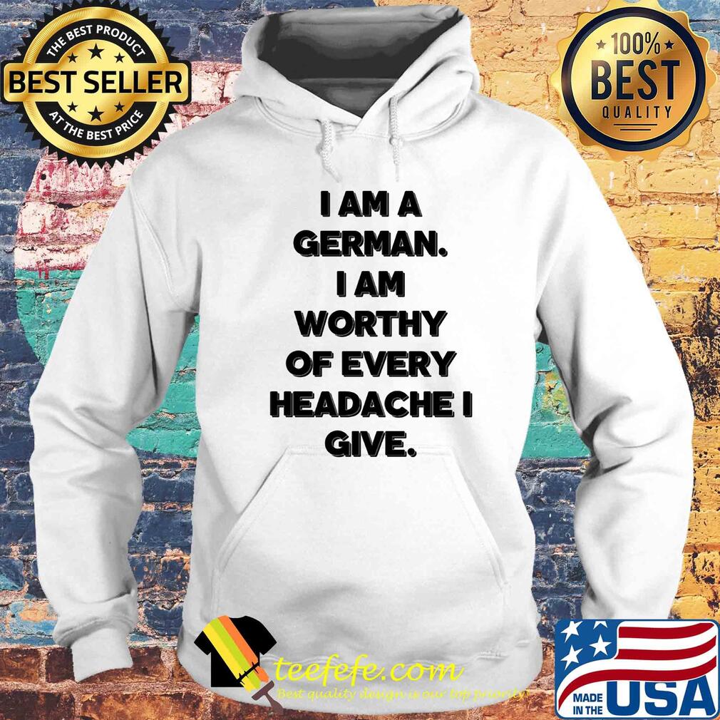 I am a german i am worthy of every headache i give s Hoodie I am a german i am worthy of every headache i give s Hoodie