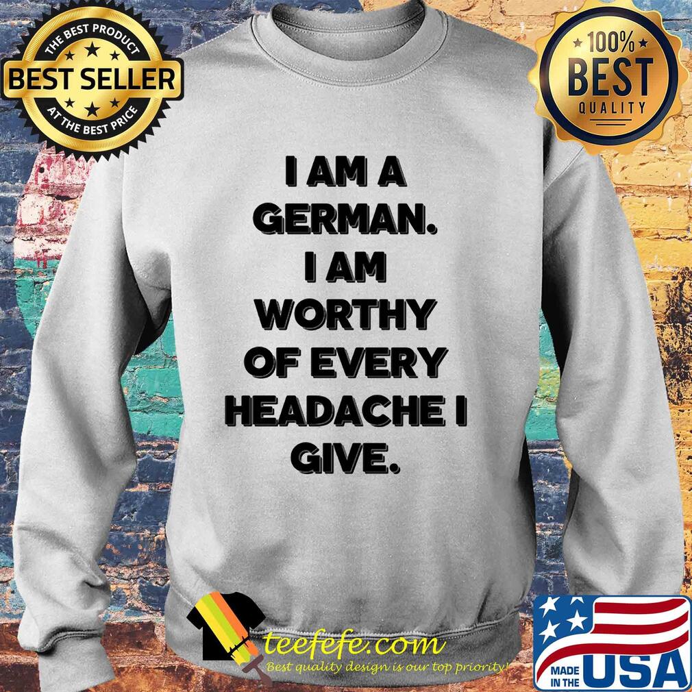 I am a german i am worthy of every headache i give s Sweater I am a german i am worthy of every headache i give s Sweater
