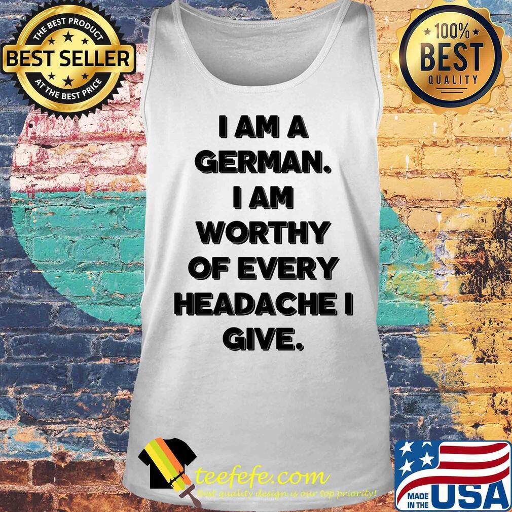 I am a german i am worthy of every headache i give s Tank top I am a german i am worthy of every headache i give s Tank top