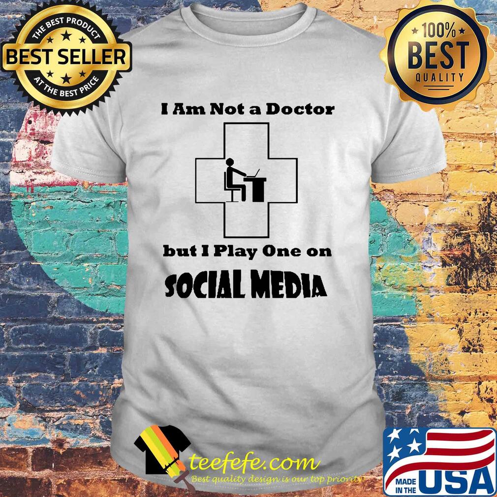 I am not a doctor but I play one on social media shirt