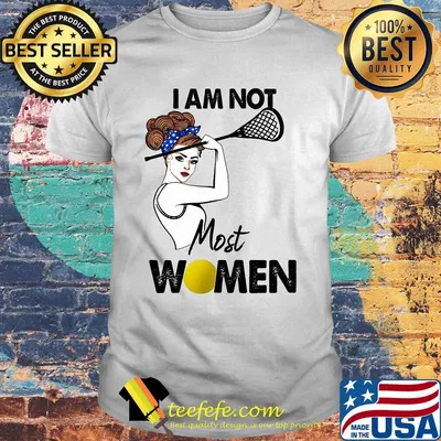 I am not most women Lacrosse shirt