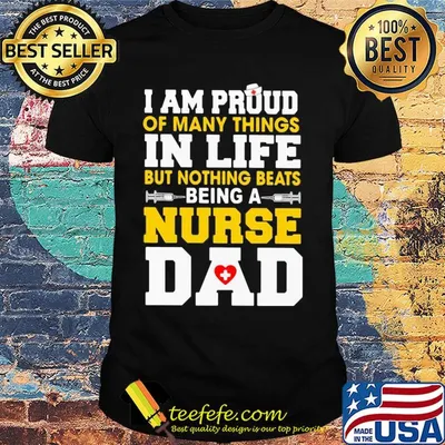 I am proud of many things in life but nothing beats being a nurse dad shirt