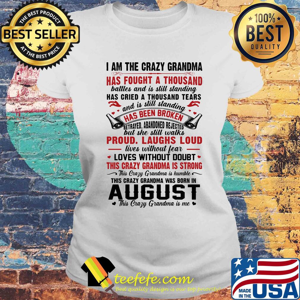 I am the crazy grandma has fought a thousand has cried a thousand tears has been broken proud laughs loud this crazy grandma is strong this crazy grandma was born in august s Laides tee I am the crazy grandma has fought a thousand has cried a thousand tears has been broken proud laughs loud this crazy grandma is strong this crazy grandma was born in august s Laides tee