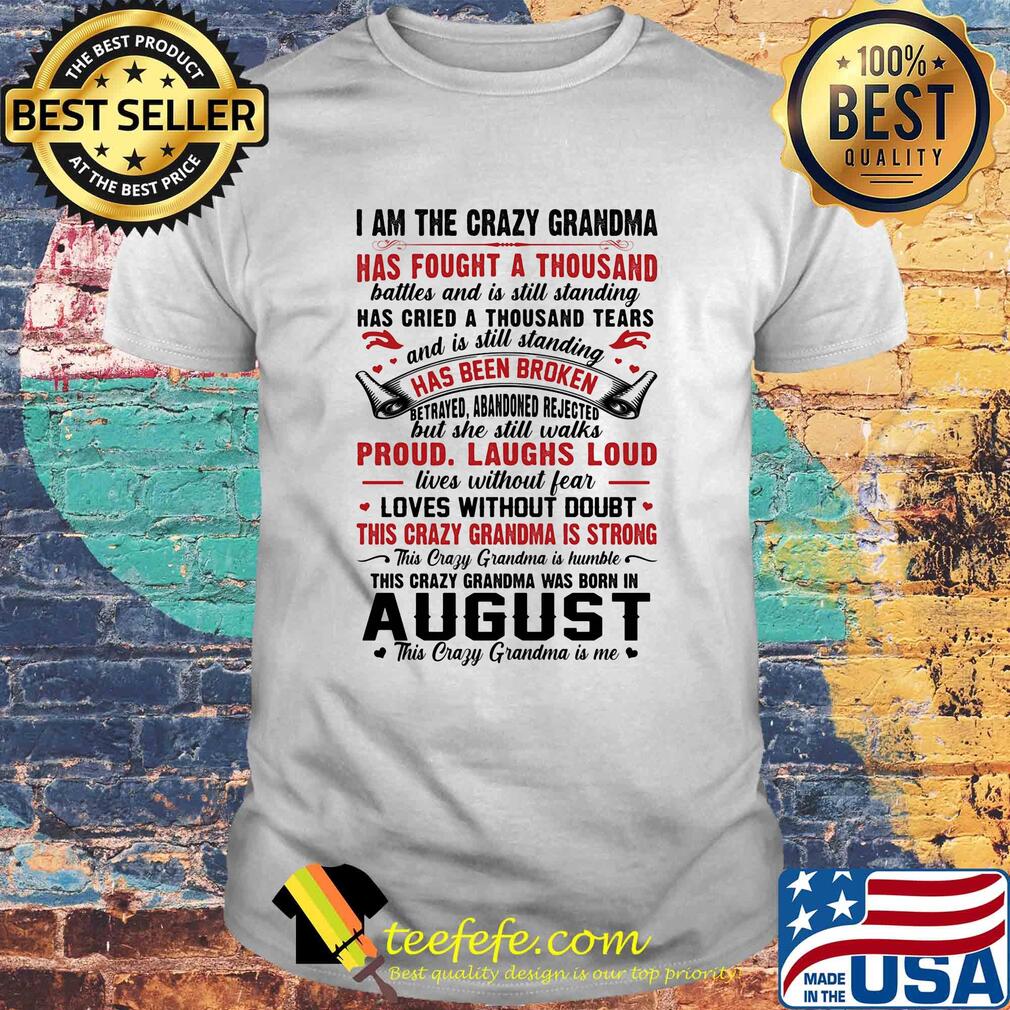 I am the crazy grandma has fought a thousand has cried a thousand tears has been broken proud laughs loud this crazy grandma is strong this crazy grandma was born in august shirt I am the crazy grandma has fought a thousand has cried a thousand tears has been broken proud laughs loud this crazy grandma is strong this crazy grandma was born in august shirt