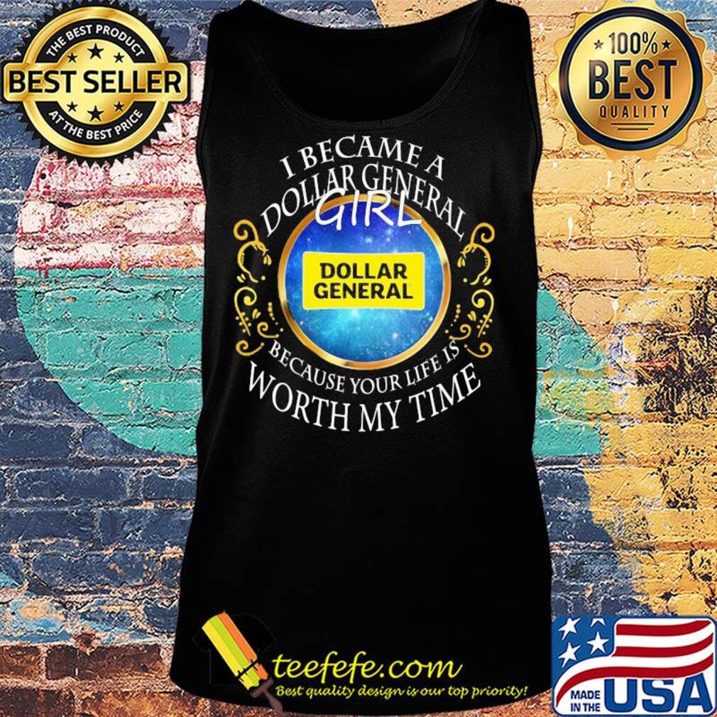 I became a dollar general girl because your life is worth my time s Tank top I became a dollar general girl because your life is worth my time s Tank top