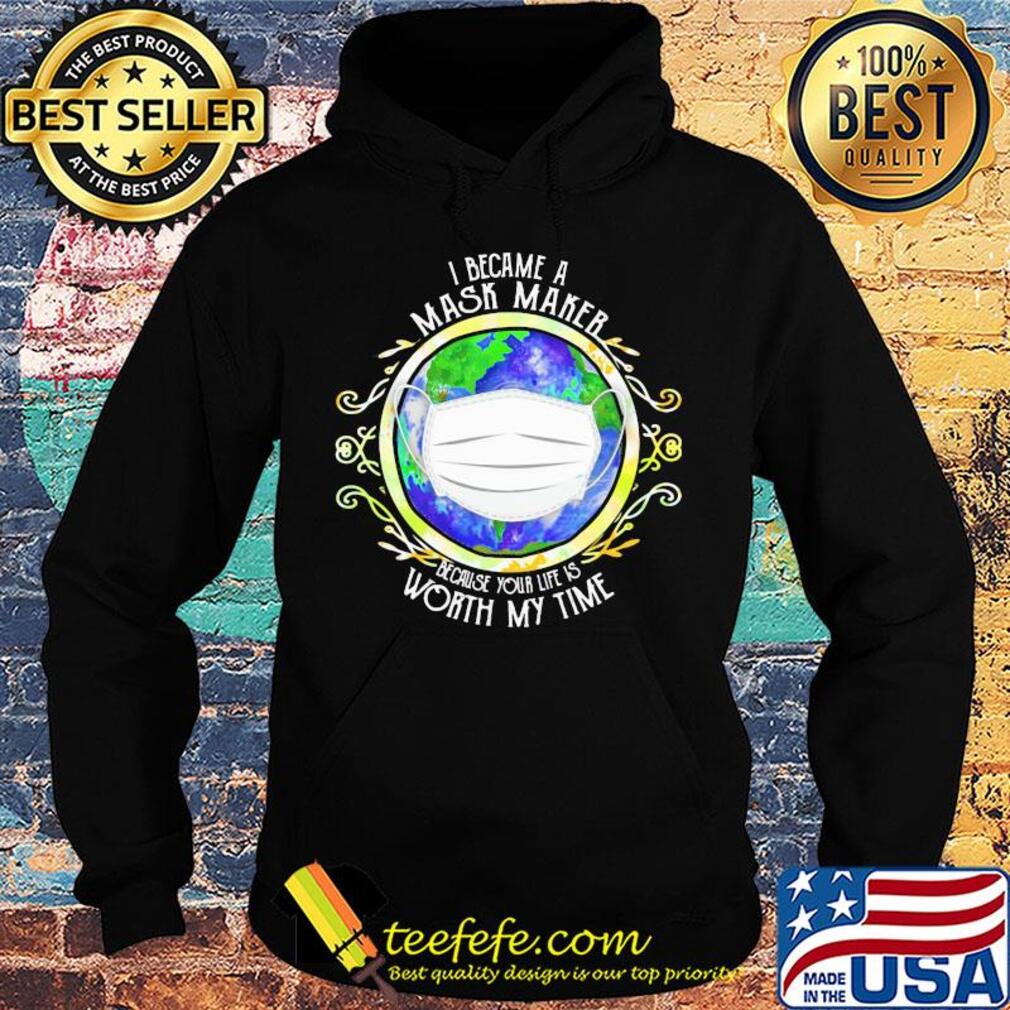 I became a mask maker because your life is worth my time covid-19 2020 s Hoodie I became a mask maker because your life is worth my time covid-19 2020 s Hoodie