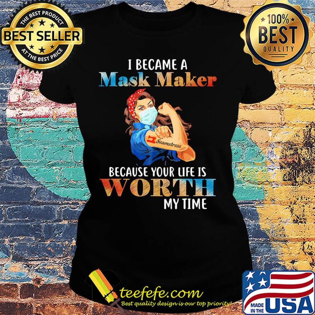 I became a mask maker because your life is worth my time s Ladies tee I became a mask maker because your life is worth my time s Ladies tee