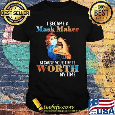 I became a mask maker because your life is worth my time shirt